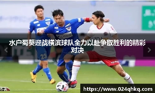 水户蜀葵迎战横滨球队全力以赴争取胜利的精彩对决